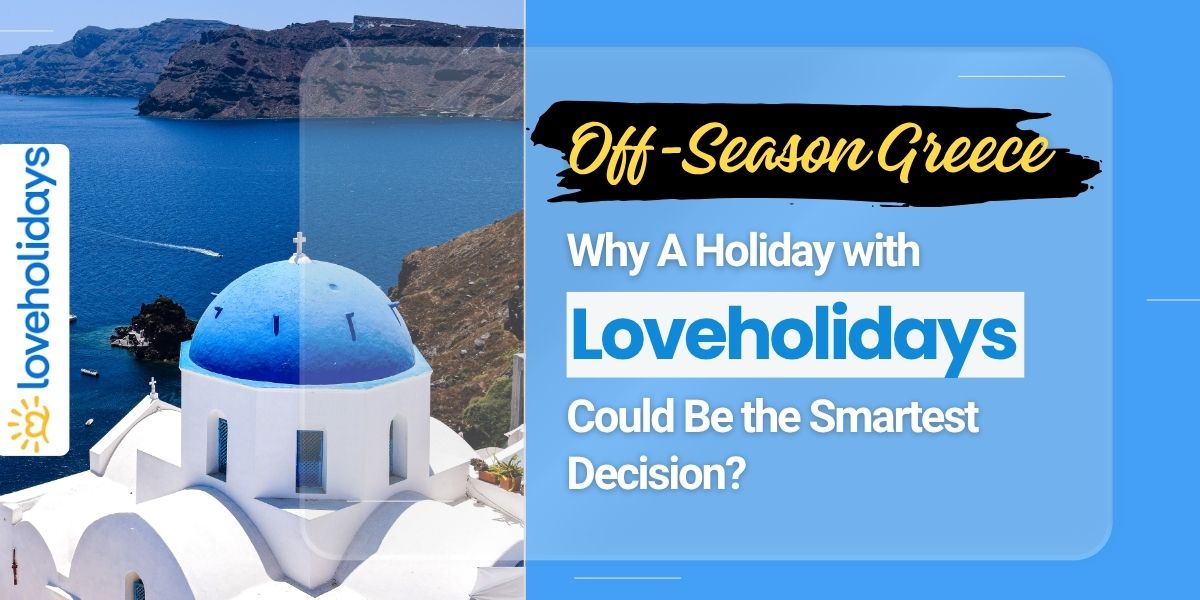 Off-Season Greece: Why A Holiday with Loveholidays Could Be the Smartest Decision