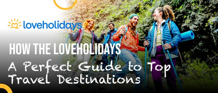How Loveholidays: A Perfect Guide to Top Travel Destinations