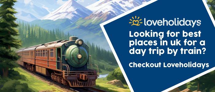 Looking for Best Places in UK for a Day Trip by Train? Checkout Loveholidays